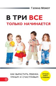 Обложка книги В три все только начинается. Как вырастить ребенка умным и счастливым