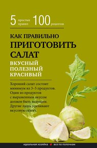 Обложка книги Как правильно приготовить салат. Пять простых правил и 100 рецептов