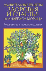 Обложка книги Удивительные рецепты здоровья и счастья от Андреаса Морица