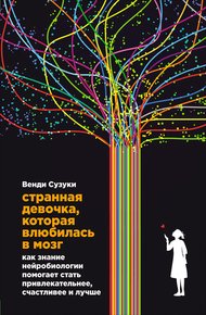 Обложка книги Странная девочка, которая влюбилась в мозг. Как знание нейробиологии помогает стать привлекательнее, счастливее и лучше