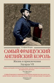Обложка книги Самый французский английский король. Жизнь и приключения Эдуарда VII