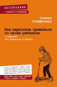 Обложка книги Как перестать сражаться со своим ребенком и обрести его близость и любовь