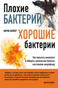 Обложка книги Плохие бактерии, хорошие бактерии. Как повысить иммунитет и победить хронические болезни, восстановив микрофлору