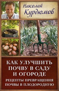 Обложка книги Как улучшить почву в саду и огороде. Рецепты превращения почвы в плодородную