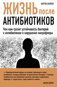 Обложка книги Жизнь после антибиотиков. Чем нам грозит устойчивость бактерий к антибиотикам и нарушение микрофлоры