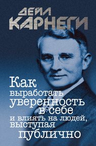 Обложка книги Как выработать уверенность в себе и влиять на людей, выступая публично