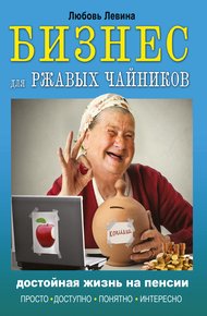 Обложка книги Бизнес для ржавых чайников. Достойная жизнь на пенсии