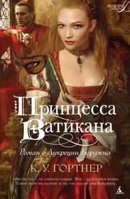 Обложка книги Принцесса Ватикана. Роман о Лукреции Борджиа