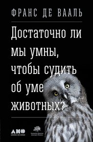 Обложка книги Достаточно ли мы умны, чтобы судить об уме животных?