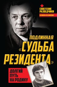 Обложка книги Подлинная «судьба резидента». Долгий путь на Родину