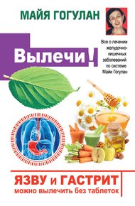 Обложка книги Язву и гастрит можно вылечить без таблеток! Все о лечении желудочно-кишечных заболеваний по системе Майи Гогулан