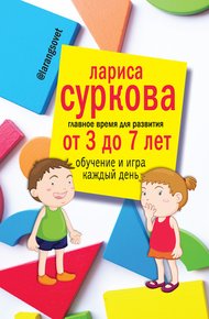 Обложка книги Главное время для развития: от 3 до 7 лет. Обучение и игра каждый день