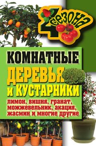 Обложка книги Комнатные деревья и кустарники: лимон, вишня, гранат, можжевельник, акация, жасмин и многие другие