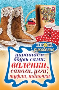 Обложка книги Украшаем обувь сами: валенки, сапоги, угги, туфли, тапочки