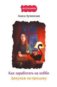 Обложка книги Как заработать на хобби. Декупаж на продажу