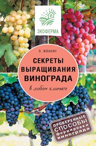 Обложка книги Секреты выращивания винограда в любом климате. Проверенные способы формировки винограда