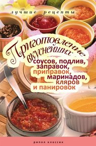 Обложка книги Приготовление вкуснейших соусов, подлив, заправок, приправок, маринадов, кляров и панировок. Лучшие рецепты