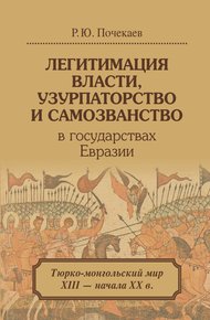 Обложка книги Легитимация власти, узурпаторство и самозванство в государствах Евразии. Тюрко-монгольский мир XIII – начала ХХ в.