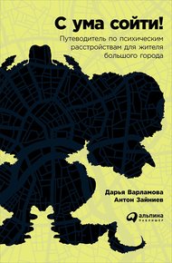 Обложка книги С ума сойти! Путеводитель по психическим расстройствам для жителя большого города