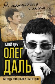 Обложка книги Мой друг – Олег Даль. Между жизнью и смертью