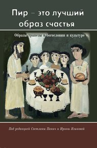 Обложка книги «Пир – это лучший образ счастья». Образы трапезы в богословии и культуре