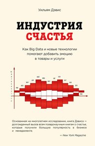 Обложка книги Индустрия счастья. Как Big Data и новые технологии помогают добавить эмоцию в товары и услуги