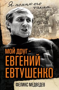 Обложка книги Мой друг – Евгений Евтушенко. Когда поэзия собирала стадионы…