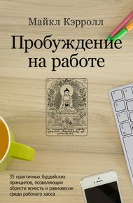 Обложка книги Пробуждение на работе. 35 практичных буддийских принципов, позволяющих обрести ясность и равновесие среди рабочего хаоса