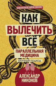 Обложка книги Как вылечить все. Параллельная медицина. Научный подход