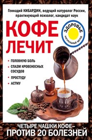 Обложка книги Кофе лечит: головную боль, спазм кровеносных сосудов, простуду, астму