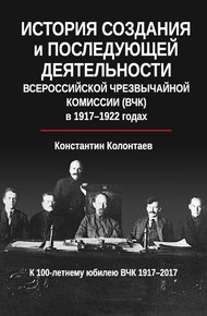 Обложка книги История создания и последующей деятельности Всероссийской Чрезвычайной Комиссии (ВЧК) в 1917-1922 годах