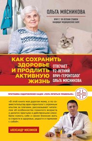 Обложка книги Как сохранить здоровье и продлить активную жизнь. Отвечает 92-летний врач-геронтолог Ольга Мясникова