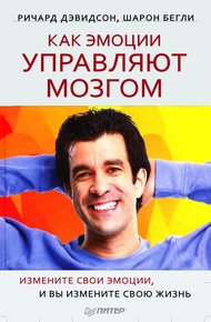Обложка книги Как эмоции управляют мозгом. Измените свои эмоции, и вы измените свою жизнь
