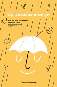 Обложка книги Организованный ум. Как мыслить и принимать решения в эпоху информационной перегрузки