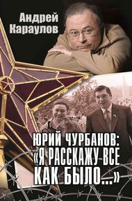 Обложка книги Юрий Чурбанов: «Я расскажу все как было…»