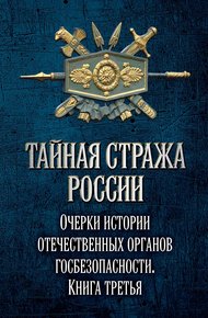 Обложка книги Тайная стража России. Очерки истории отечественных органов госбезопасности. Книга 3