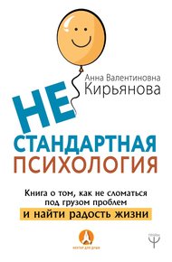 Обложка книги Нестандартная психология. Книга о том, как не сломаться под грузом проблем и найти радость жизни