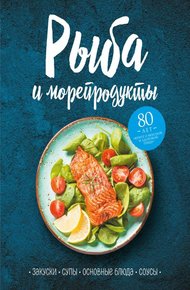 Обложка книги Рыба и морепродукты. Закуски, супы, основные блюда и соусы