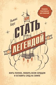 Обложка книги Как стать легендой. Жить полнее, любить всем сердцем и оставить след на земле