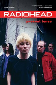 Обложка книги Radiohead. Present Tense. История группы в хрониках культовых медиа