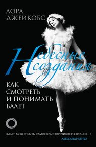 Обложка книги Небесные создания. Как смотреть и понимать балет