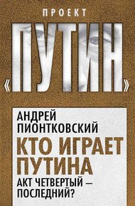 Обложка книги Кто играет Путина. Акт четвертый – последний?