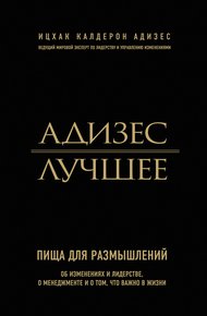 Обложка книги Адизес. Лучшее. Пища для размышлений. Об изменениях и лидерстве, о менеджменте и о том, что важно в жизни