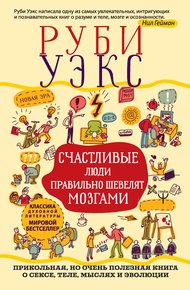 Обложка книги Счастливые люди правильно шевелят мозгами. Прикольная, но очень полезная книга о сексе, теле, мыслях и эволюции
