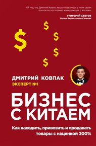 Обложка книги Бизнес с Китаем. Как находить, привозить и продавать товары с наценкой 300 %