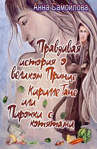 Обложка книги Правдивая история о великом принце Кирилле Тане или Пирожки с котятами [СИ]