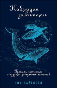 Обложка книги Наблюдая за китами. Прошлое, настоящее и будущее загадочных гигантов
