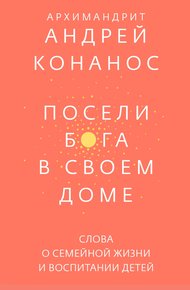 Посели Бога в своём доме. Слова о семейной жизни и воспитании детей