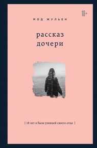 Обложка книги Рассказ дочери. 18 лет я была узницей своего отца