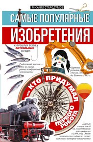 Обложка книги Самые популярные изобретения из прошлых веков, актуальные сегодня, или Кто придумал первого робота